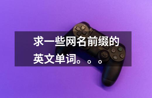 求一些网名前缀的英文单词。。。-第1张-游戏信息-龙启网