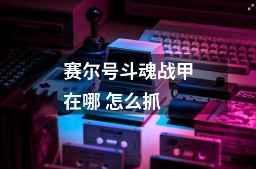 赛尔号斗魂战甲在哪 怎么抓-第1张-游戏信息-龙启网