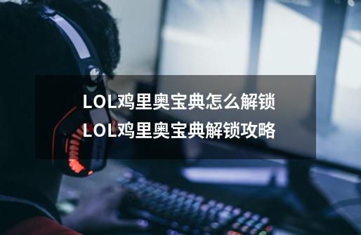 LOL鸡里奥宝典怎么解锁 LOL鸡里奥宝典解锁攻略-第1张-游戏信息-龙启网