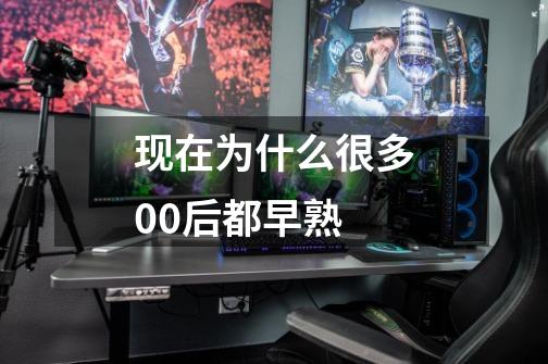 现在为什么很多00后都早熟-第1张-游戏信息-龙启网