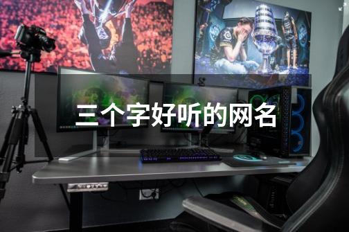 三个字好听的网名-第1张-游戏信息-龙启网