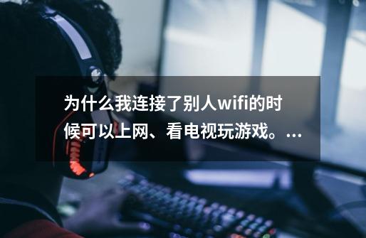 为什么我连接了别人wifi的时候可以上网、看电视玩游戏。可是现在不能上网啊。 但是又显示已链接。-第1张-游戏信息-龙启网
