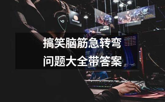 搞笑脑筋急转弯问题大全带答案-第1张-游戏信息-龙启网