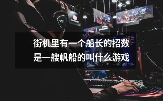 街机里有一个船长的招数是一艘帆船的叫什么游戏-第1张-游戏信息-龙启网
