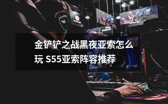 金铲铲之战黑夜亚索怎么玩 S5.5亚索阵容推荐-第1张-游戏信息-龙启网