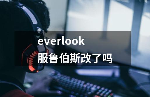 everlook服鲁伯斯改了吗-第1张-游戏信息-龙启网