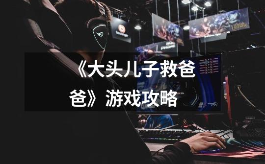 《大头儿子救爸爸》游戏攻略-第1张-游戏信息-龙启网