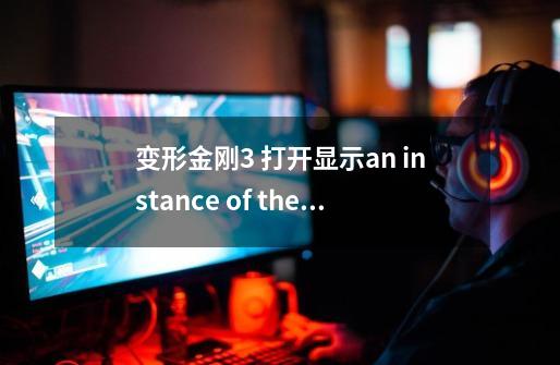 变形金刚3 打开显示an instance of the game is already running 怎么办-第1张-游戏信息-龙启网