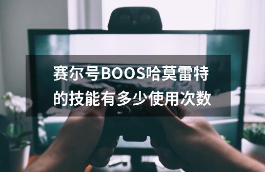 赛尔号BOOS哈莫雷特的技能有多少使用次数-第1张-游戏信息-龙启网