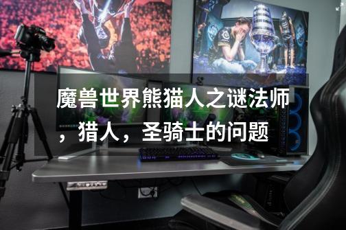 魔兽世界熊猫人之谜法师,猎人,圣骑士的问题-第1张-游戏信息-龙启网