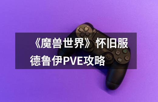 《魔兽世界》怀旧服德鲁伊PVE攻略-第1张-游戏信息-龙启网