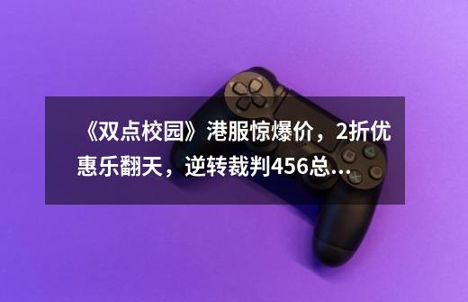 《双点校园》港服惊爆价,2折优惠乐翻天,逆转裁判456总选举揭晓 御剑怜侍获最高人气-第1张-游戏信息-龙启网
