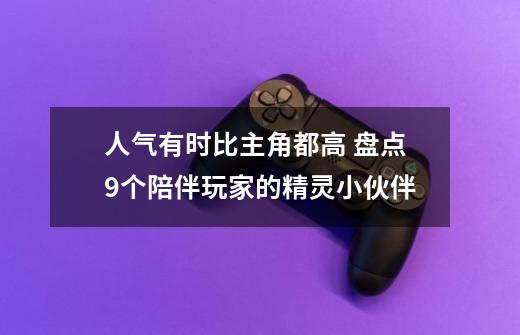 人气有时比主角都高 盘点9个陪伴玩家的精灵小伙伴-第1张-游戏信息-龙启网