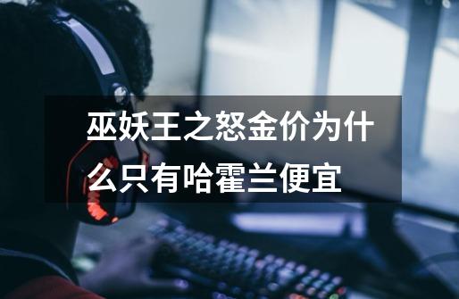 巫妖王之怒金价为什么只有哈霍兰便宜-第1张-游戏信息-龙启网