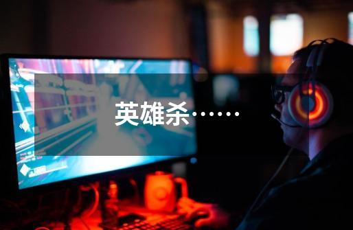英雄杀……-第1张-游戏信息-龙启网