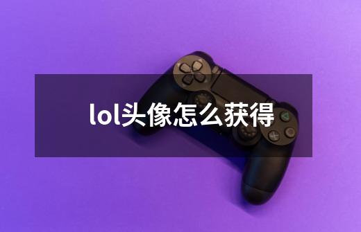 lol头像怎么获得-第1张-游戏信息-龙启网