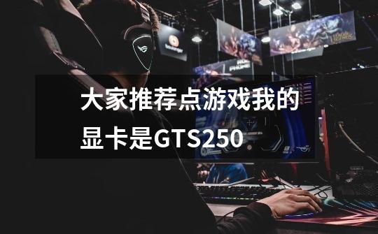 大家推荐点游戏我的显卡是GTS250-第1张-游戏信息-龙启网