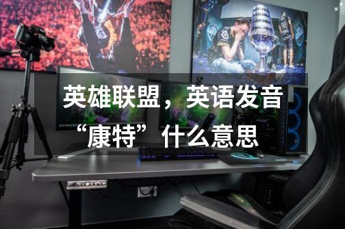 英雄联盟,英语发音“康特”什么意思-第1张-游戏信息-龙启网