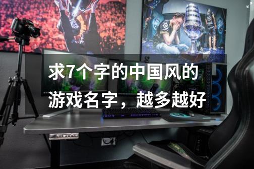 求7个字的中国风的游戏名字,越多越好-第1张-游戏信息-龙启网