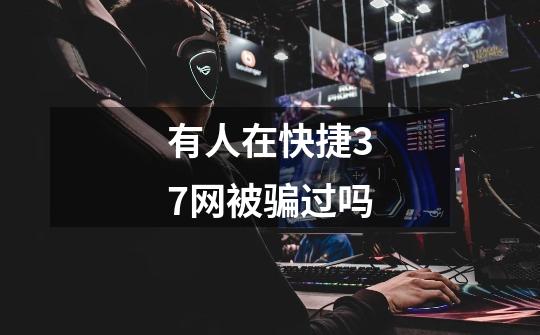 有人在快捷37网被骗过吗-第1张-游戏信息-龙启网