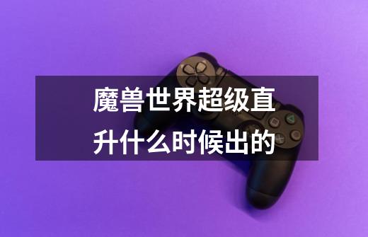 魔兽世界超级直升什么时候出的-第1张-游戏信息-龙启网