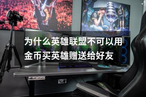 为什么英雄联盟不可以用金币买英雄赠送给好友-第1张-游戏信息-龙启网