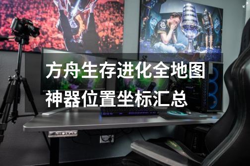 方舟生存进化全地图神器位置坐标汇总-第1张-游戏信息-龙启网
