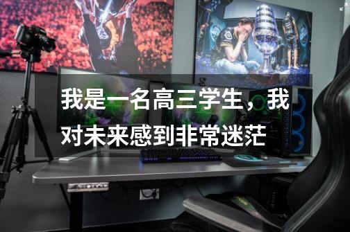 我是一名高三学生，我对未来感到非常迷茫-第1张-游戏信息-龙启网