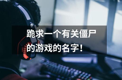 跪求一个有关僵尸的游戏的名字!-第1张-游戏信息-龙启网