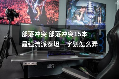 部落冲突 部落冲突15本最强流派泰坦一字划怎么弄-第1张-游戏信息-龙启网