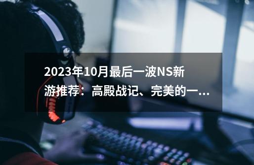 2023年10月最后一波NS新游推荐:高殿战记、完美的一天等六款精品-第1张-游戏信息-龙启网