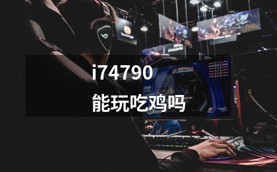 i74790能玩吃鸡吗-第1张-游戏信息-龙启网