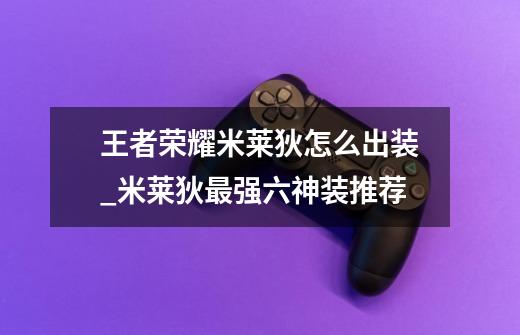 王者荣耀米莱狄怎么出装_米莱狄最强六神装推荐-第1张-游戏信息-龙启网