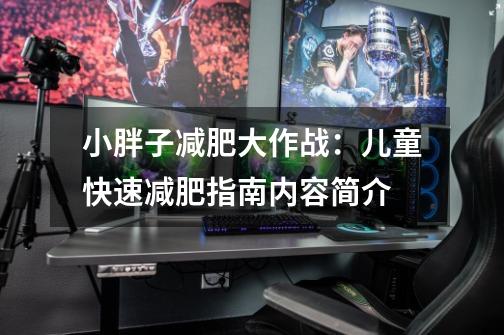 小胖子减肥大作战:儿童快速减肥指南内容简介-第1张-游戏信息-龙启网