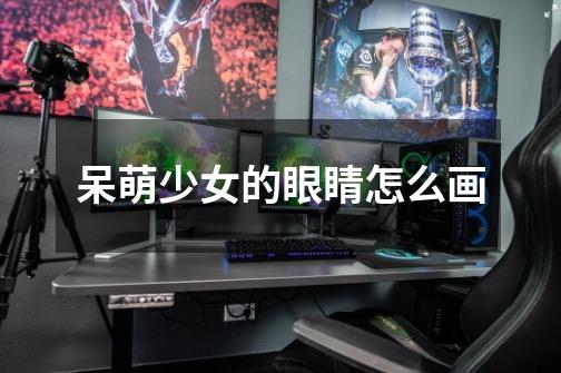呆萌少女的眼睛怎么画-第1张-游戏信息-龙启网