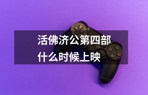 活佛济公第四部什么时候上映-第1张-游戏信息-龙启网