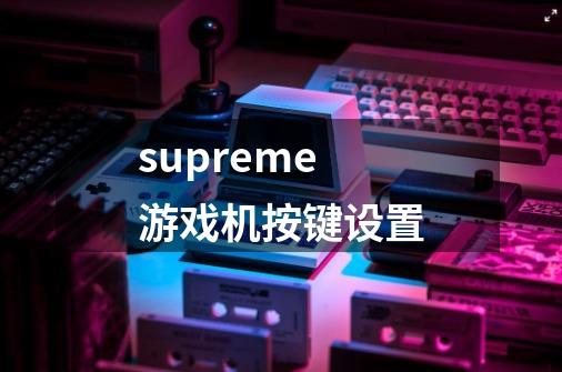 supreme游戏机按键设置-第1张-游戏信息-龙启网