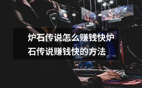 炉石传说怎么赚钱快炉石传说赚钱快的方法-第1张-游戏信息-龙启网
