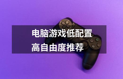 电脑游戏低配置高自由度推荐-第1张-游戏信息-龙启网