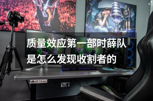 质量效应第一部时薛队是怎么发现收割者的-第1张-游戏信息-龙启网