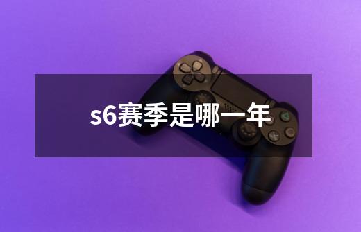 s6赛季是哪一年-第1张-游戏信息-龙启网