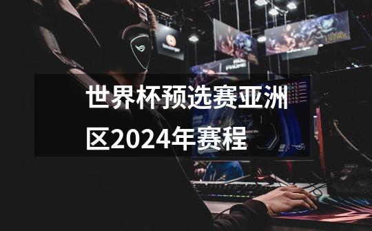 世界杯预选赛亚洲区2024年赛程-第1张-游戏信息-龙启网