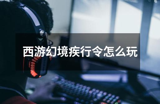 西游幻境疾行令怎么玩-第1张-游戏信息-龙启网