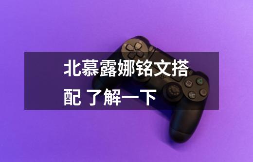 北慕露娜铭文搭配 了解一下-第1张-游戏信息-龙启网