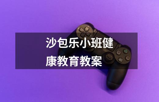 沙包乐小班健康教育教案-第1张-游戏信息-龙启网
