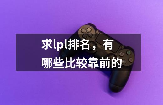 求lpl排名,有哪些比较靠前的-第1张-游戏信息-龙启网