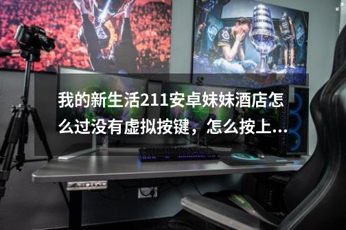 我的新生活2.11安卓妹妹酒店怎么过没有虚拟按键，怎么按上键盘啊-第1张-游戏信息-龙启网