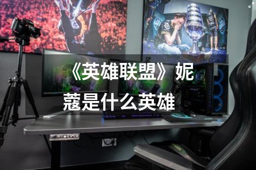 《英雄联盟》妮蔻是什么英雄-第1张-游戏信息-龙启网