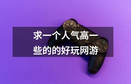 求一个人气高一些的的好玩网游-第1张-游戏信息-龙启网