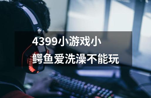 4399小游戏小鳄鱼爱洗澡不能玩-第1张-游戏信息-龙启网